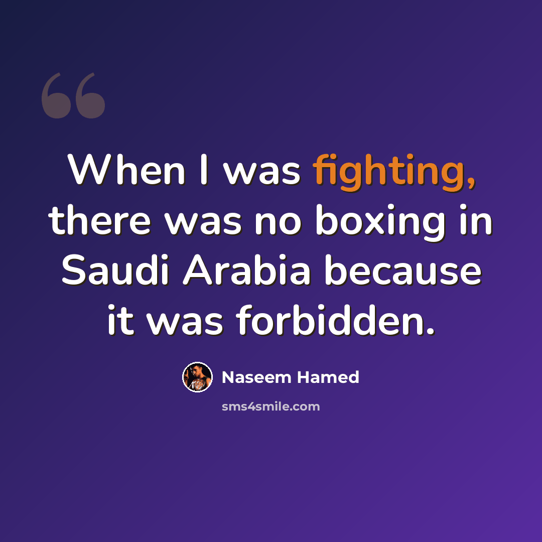 “When I was fighting, there was no boxing in Saudi Arabia because it was forbidden.” quote by Naseem Hamed