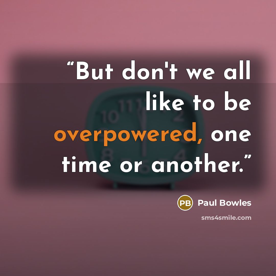 “But don't we all like to be overpowered, one time or another.” quote by Paul Bowles
