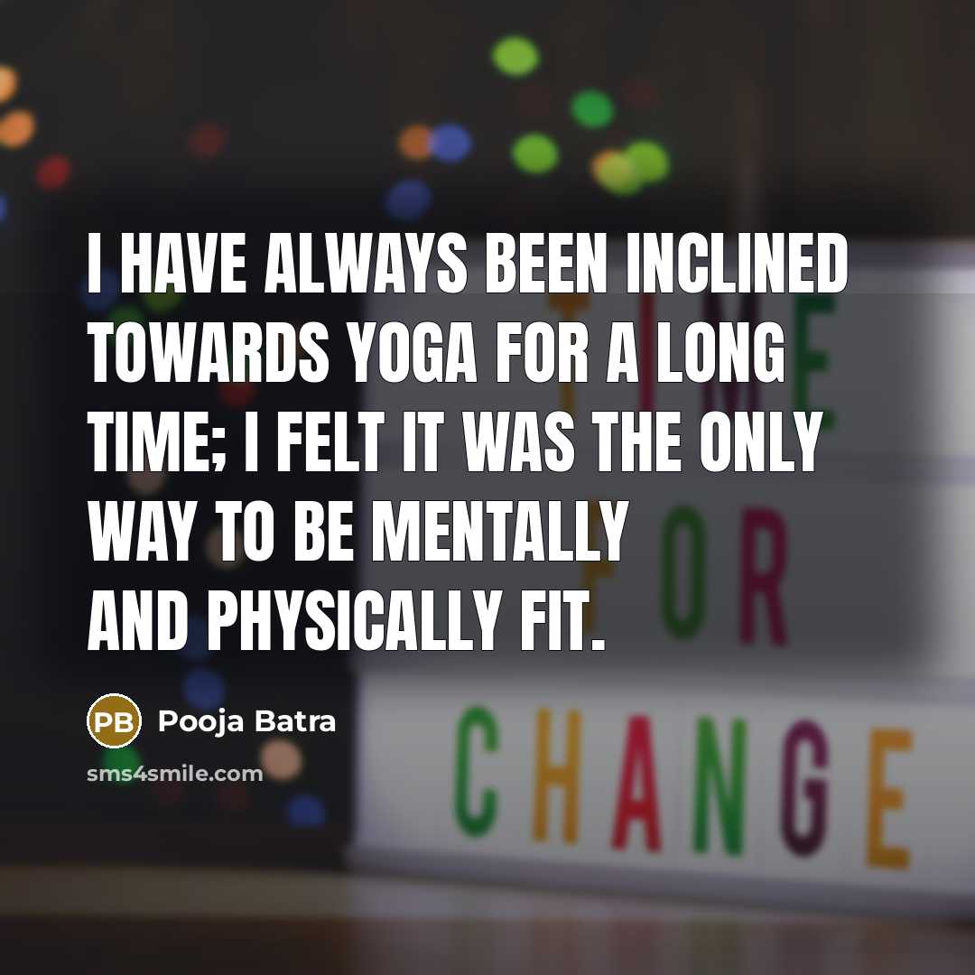 “I have always been inclined towards yoga for a long time; I felt it was the only way to be mentally and physically fit.” quote by Pooja Batra