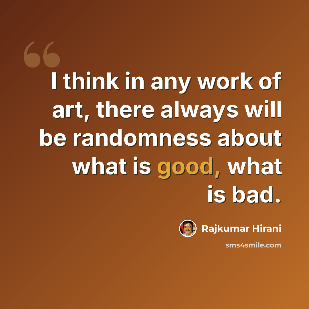 “I think in any work of art, there always will be randomness about what is good, what is bad.” quote by Rajkumar Hirani
