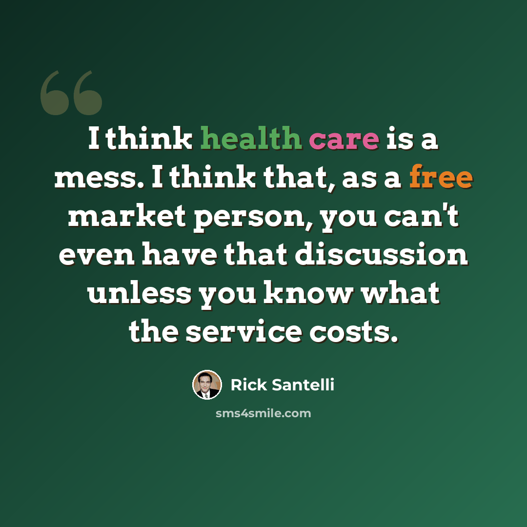 “I think health care is a mess. I think that, as a free market person, you can't even have that discussion unless you know what the service costs.” quote by Rick Santelli