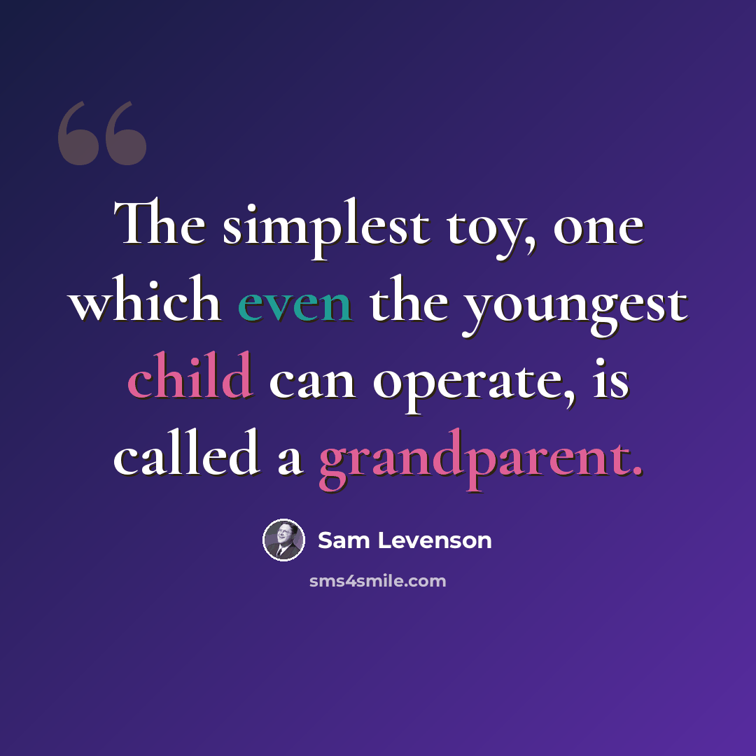 “The simplest toy, one which even the youngest child can operate, is called a grandparent.” quote by Sam Levenson