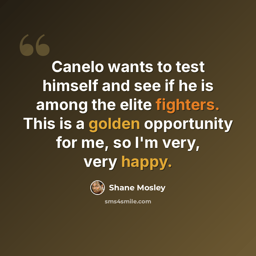 “Canelo wants to test himself and see if he is among the elite fighters. This is a golden opportunity for me, so I'm very, very happy.” quote by Shane Mosley