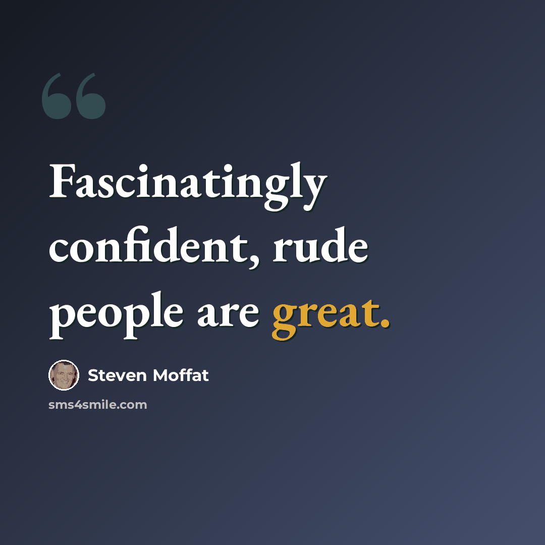 “Fascinatingly confident, rude people are great.” quote by Steven Moffat