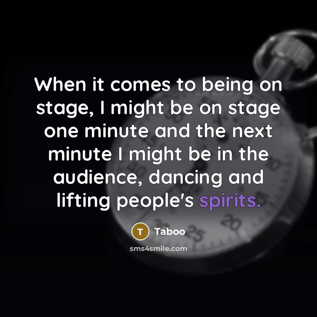 “When it comes to being on stage, I might be on stage one minute and the next minute I might be in the audience, dancing and lifting people's spirits.” quote by Taboo