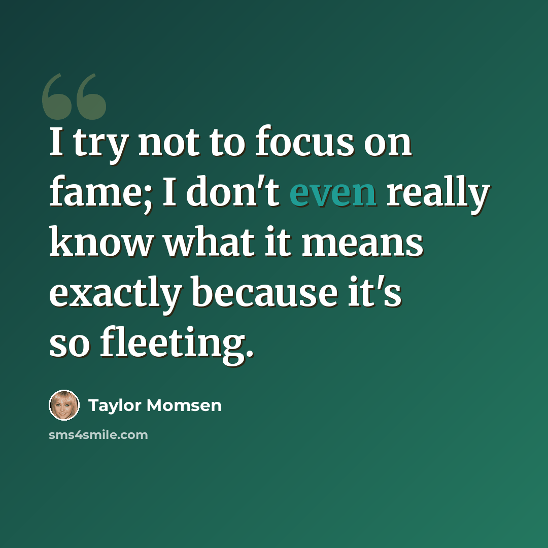 “I try not to focus on fame; I don't even really know what it means exactly because it's so fleeting.” quote by Taylor Momsen
