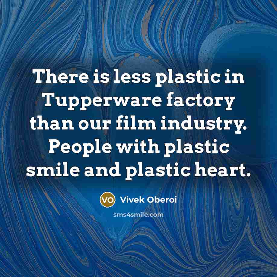 “There is less plastic in Tupperware factory than our film industry. People with plastic smile and plastic heart.” quote by Vivek Oberoi