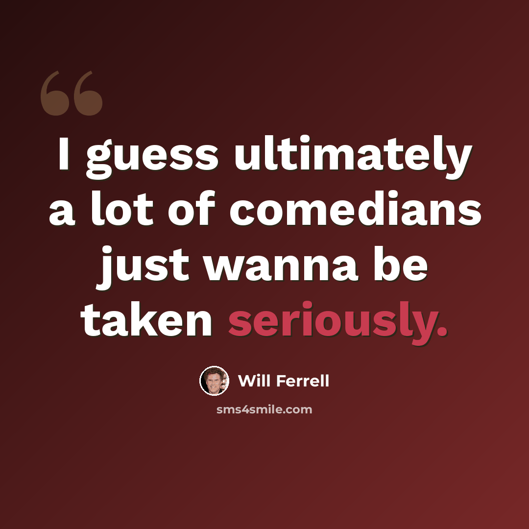 “I guess ultimately a lot of comedians just wanna be taken seriously.” quote by Will Ferrell
