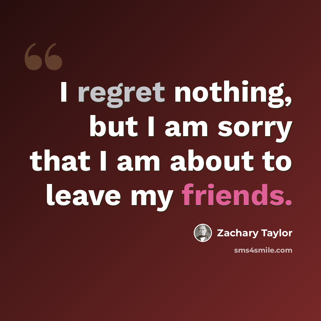 “I regret nothing, but I am sorry that I am about to leave my friends.” quote by Zachary Taylor