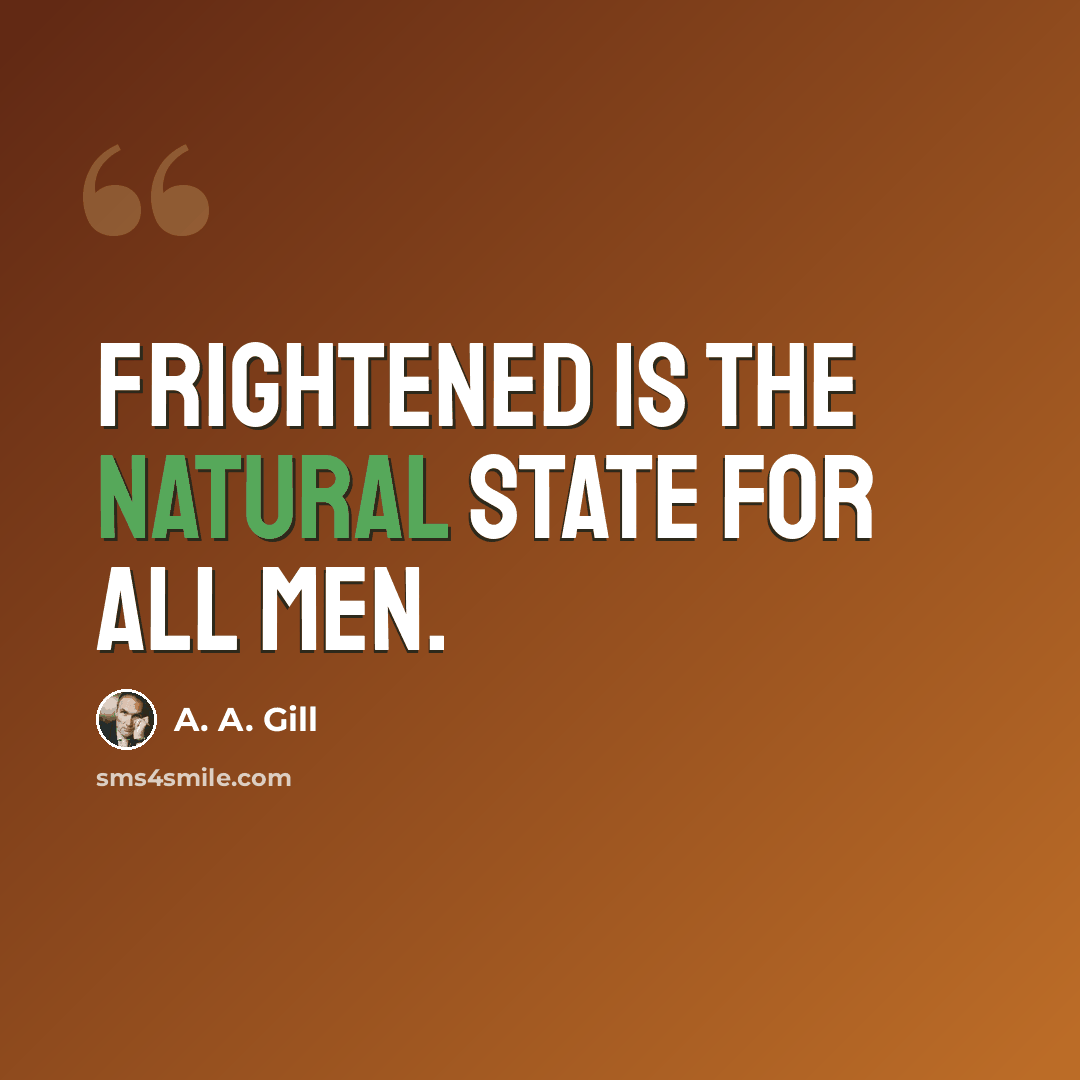 “Frightened is the natural state for all men.” quote by A. A. Gill