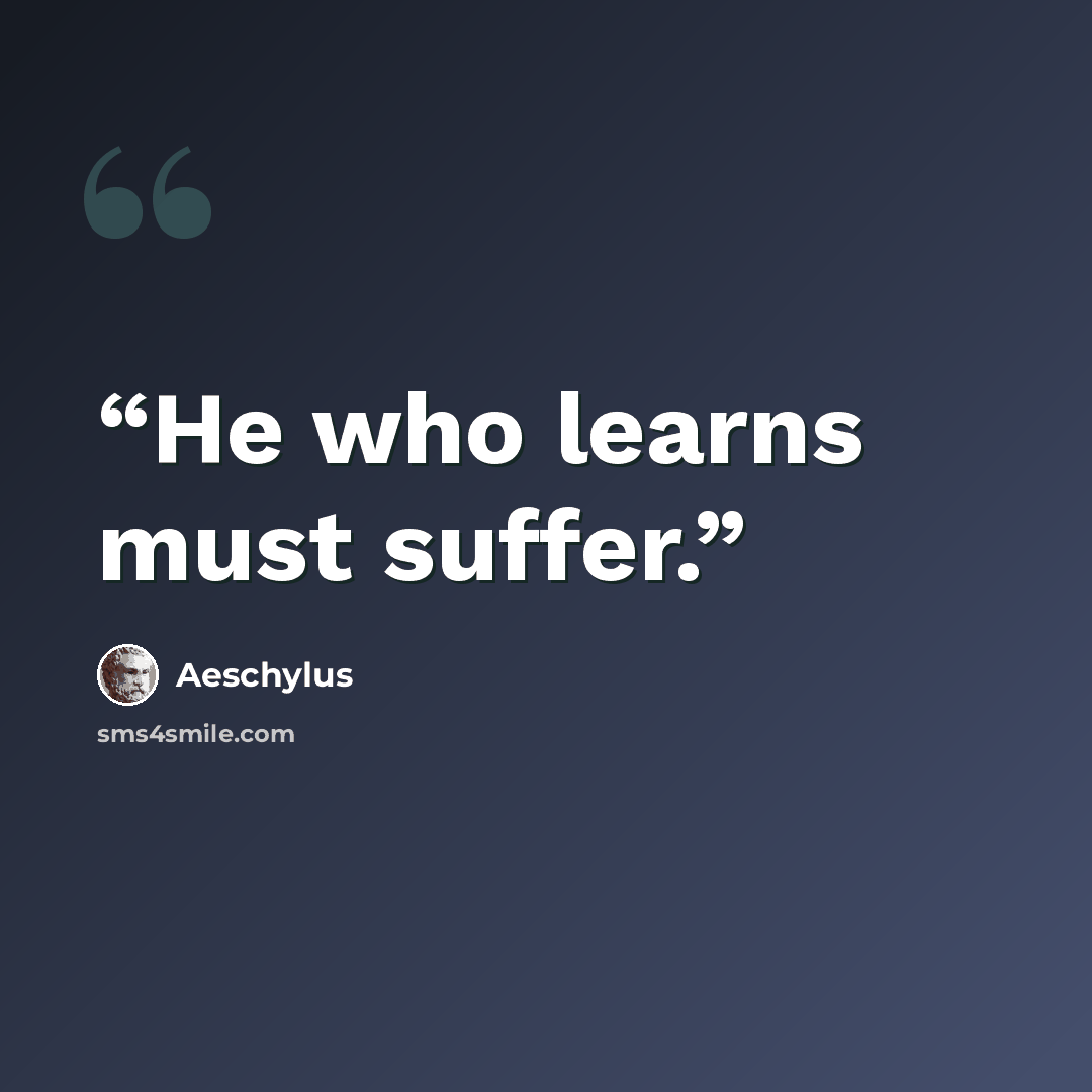 “He who learns must suffer.” quote by Aeschylus