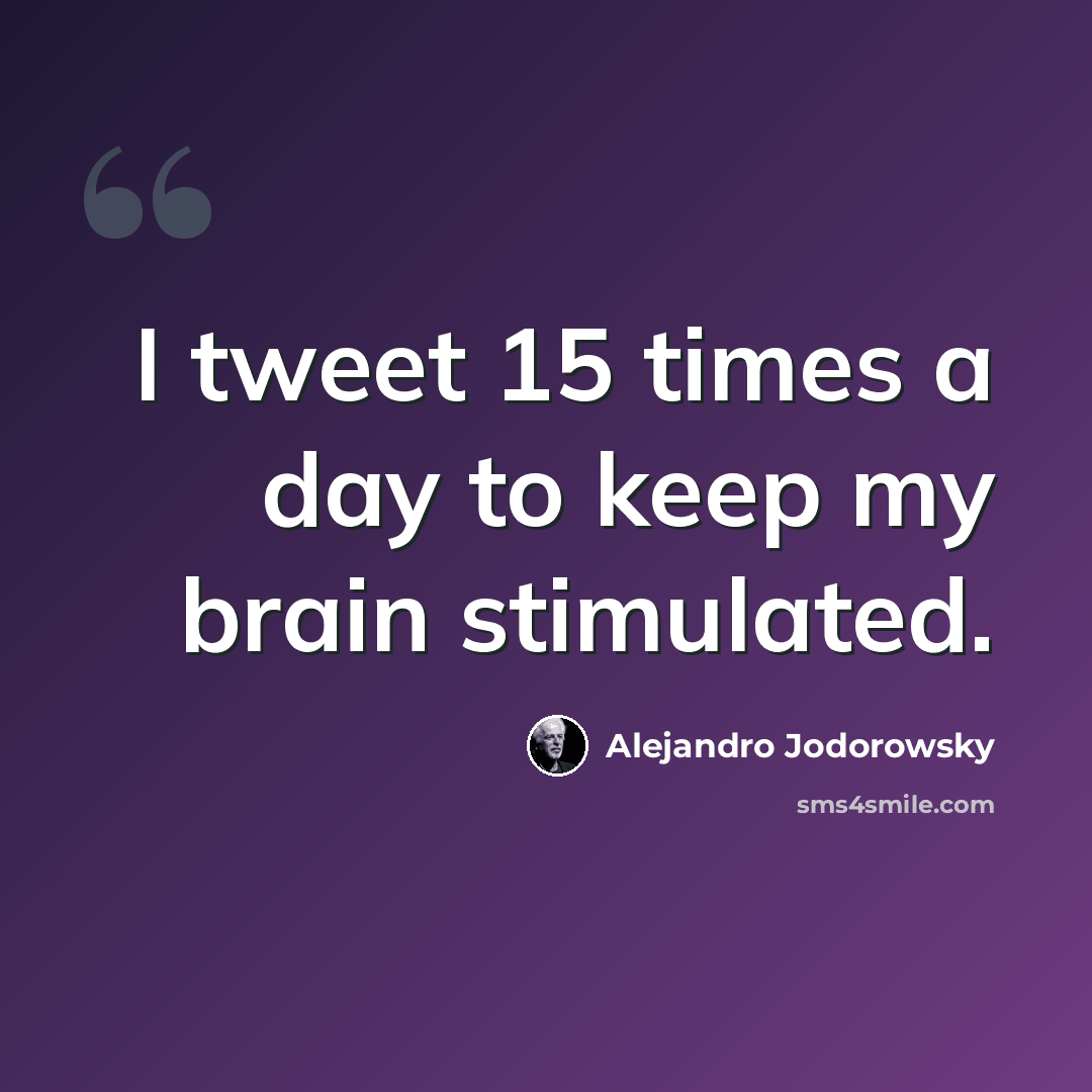 “I tweet 15 times a day to keep my brain stimulated.” quote by Alejandro Jodorowsky