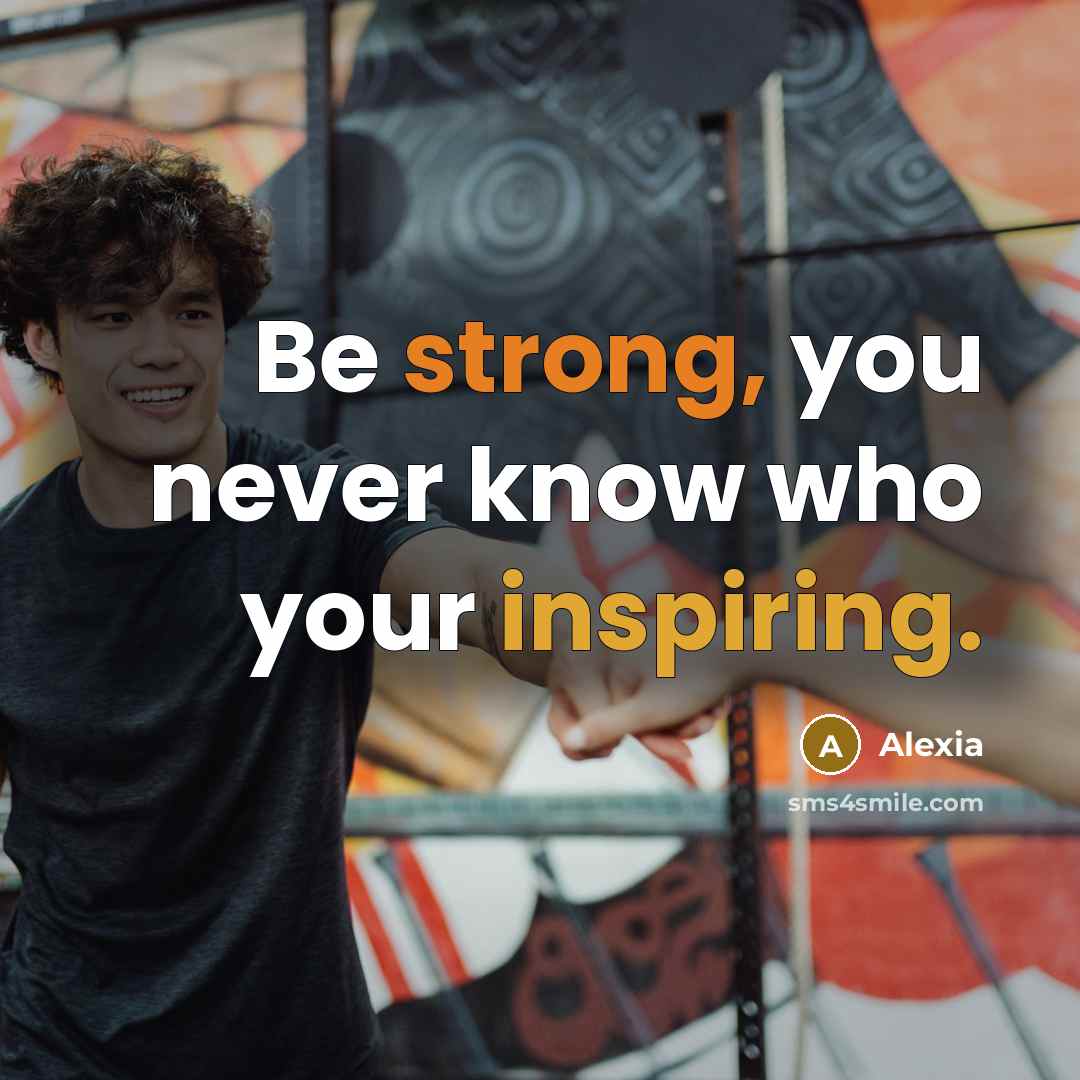 “Be strong, you never know who your inspiring.” quote by Alexia