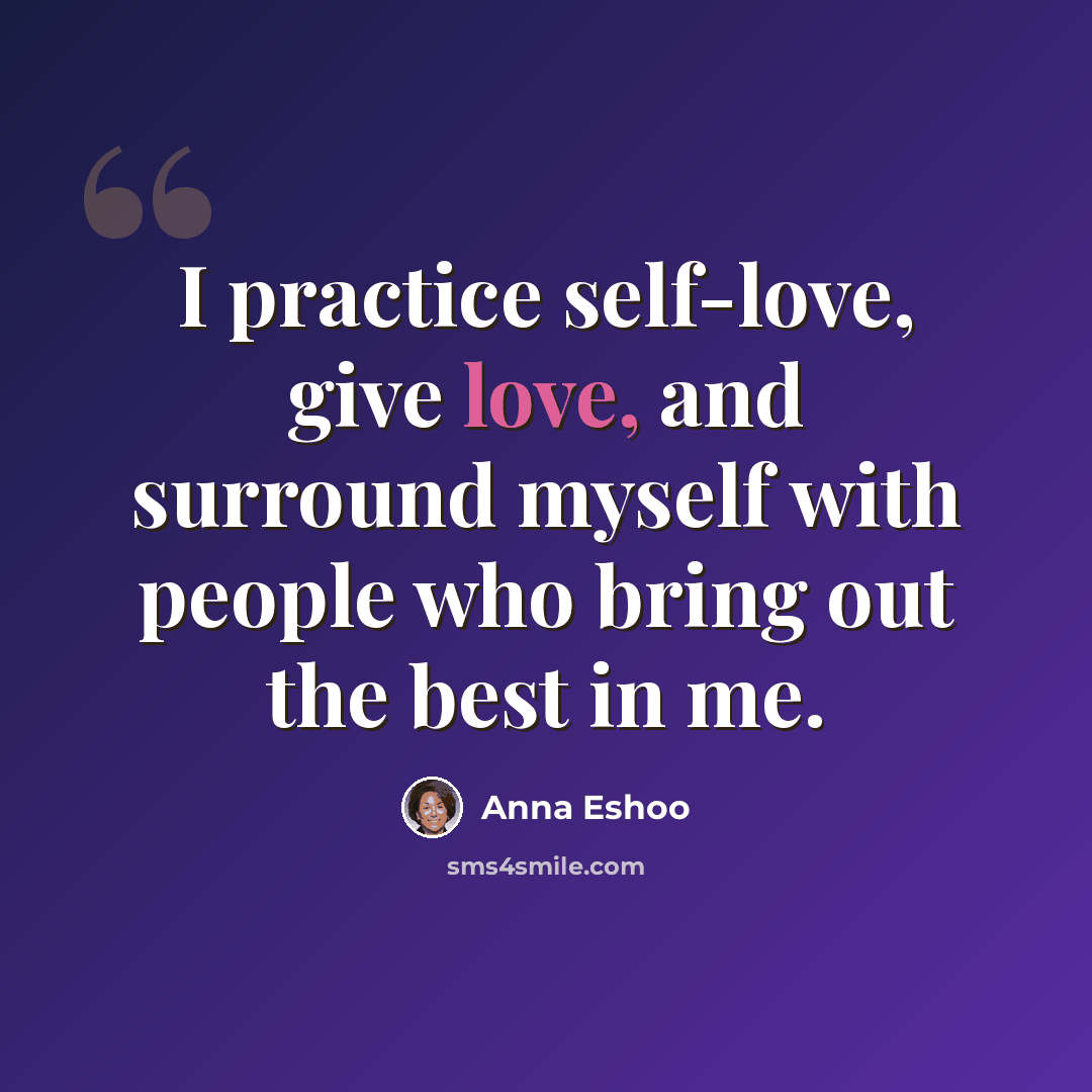 “I practice self-love, give love, and surround myself with people who bring out the best in me.” quote by Anna Eshoo