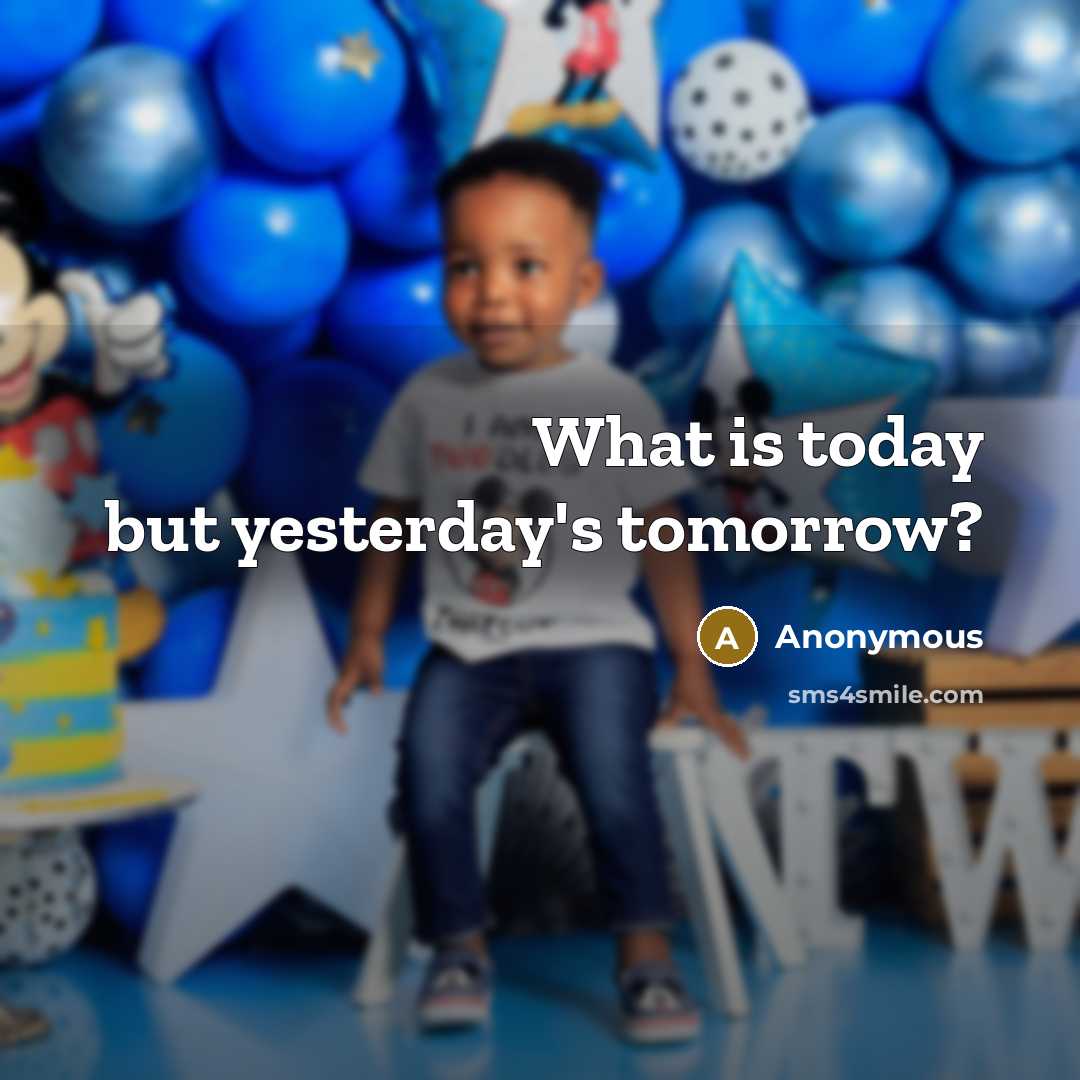 “What is today but yesterday's tomorrow?” quote by Anonymous