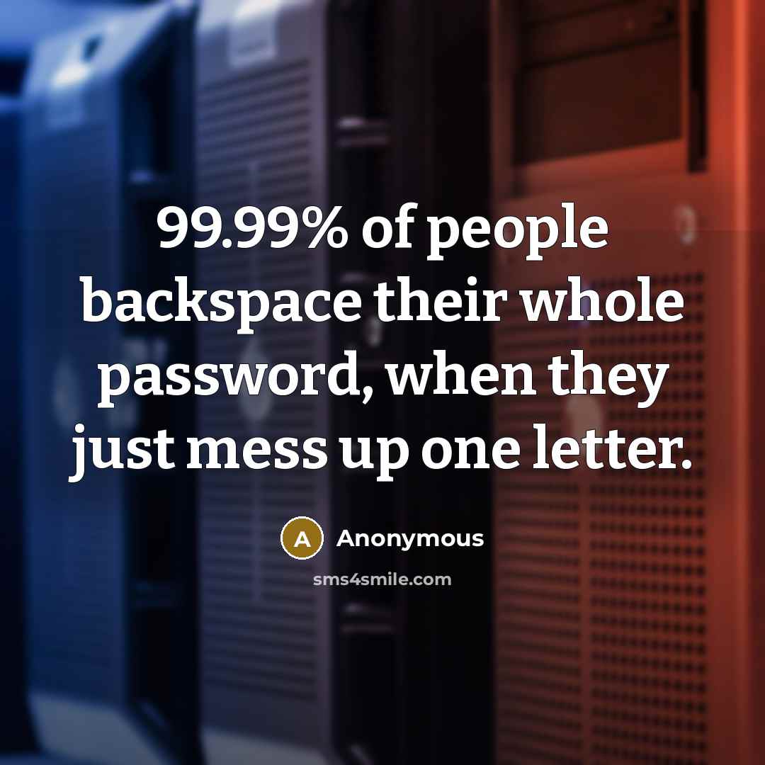 “99.99% of people backspace their whole password, when they just mess up one letter.” quote by Anonymous