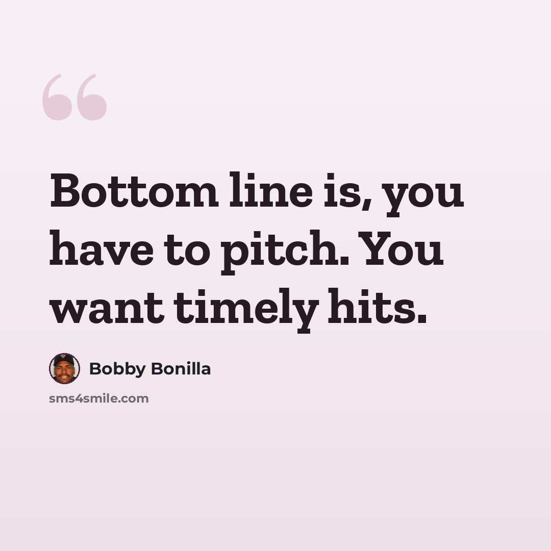“Bottom line is, you have to pitch. You want timely hits.” quote by Bobby Bonilla