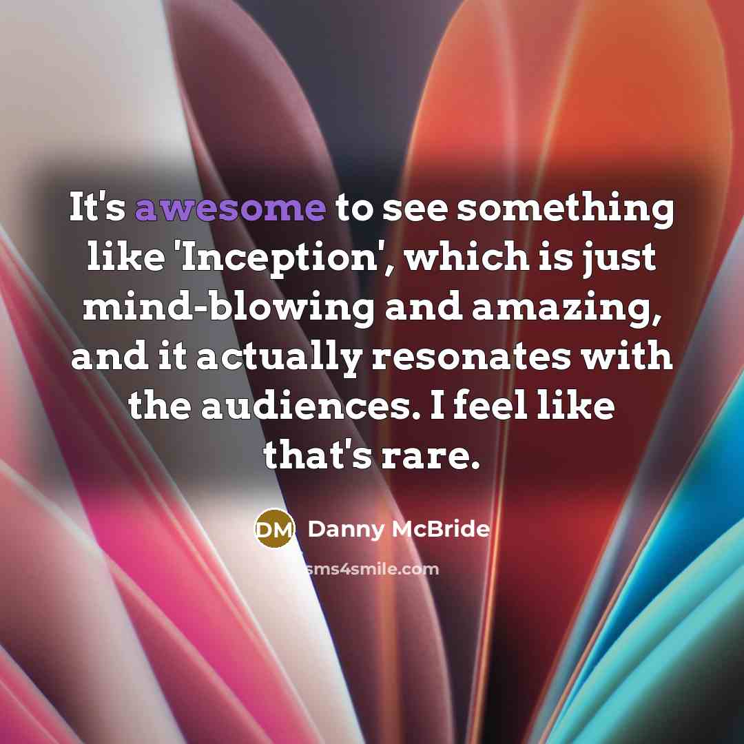 “It's awesome to see something like 'Inception', which is just mind-blowing and amazing, and it actually resonates with the audiences. I feel like that's rare.” quote by Danny McBride