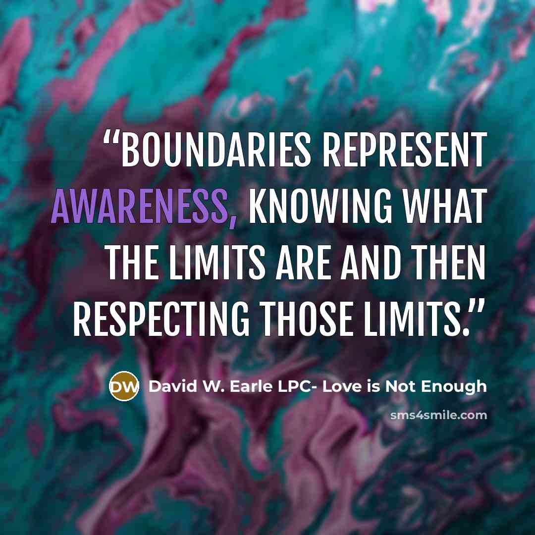“Boundaries represent awareness, knowing what the limits are and then respecting those limits.” quote by David W. Earle LPC- Love is Not Enough