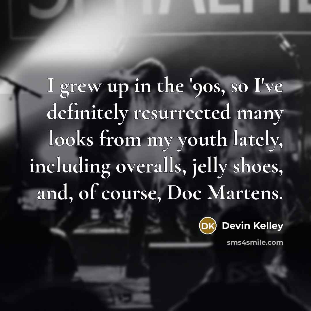 “I grew up in the '90s, so I've definitely resurrected many looks from my youth lately, including overalls, jelly shoes, and, of course, Doc Martens.” quote by Devin Kelley