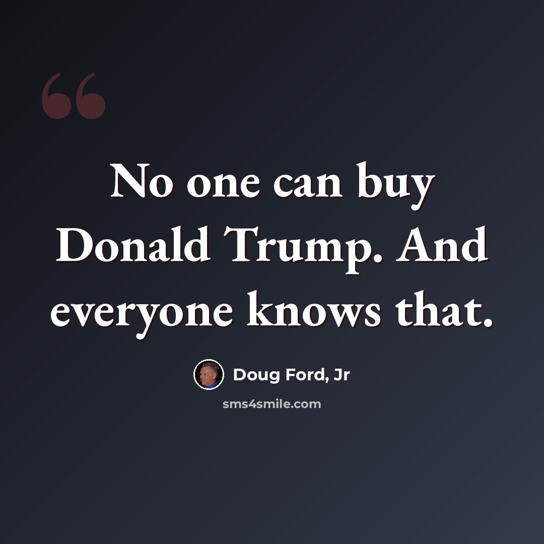 “No one can buy Donald Trump. And everyone knows that.” quote by Doug Ford, Jr