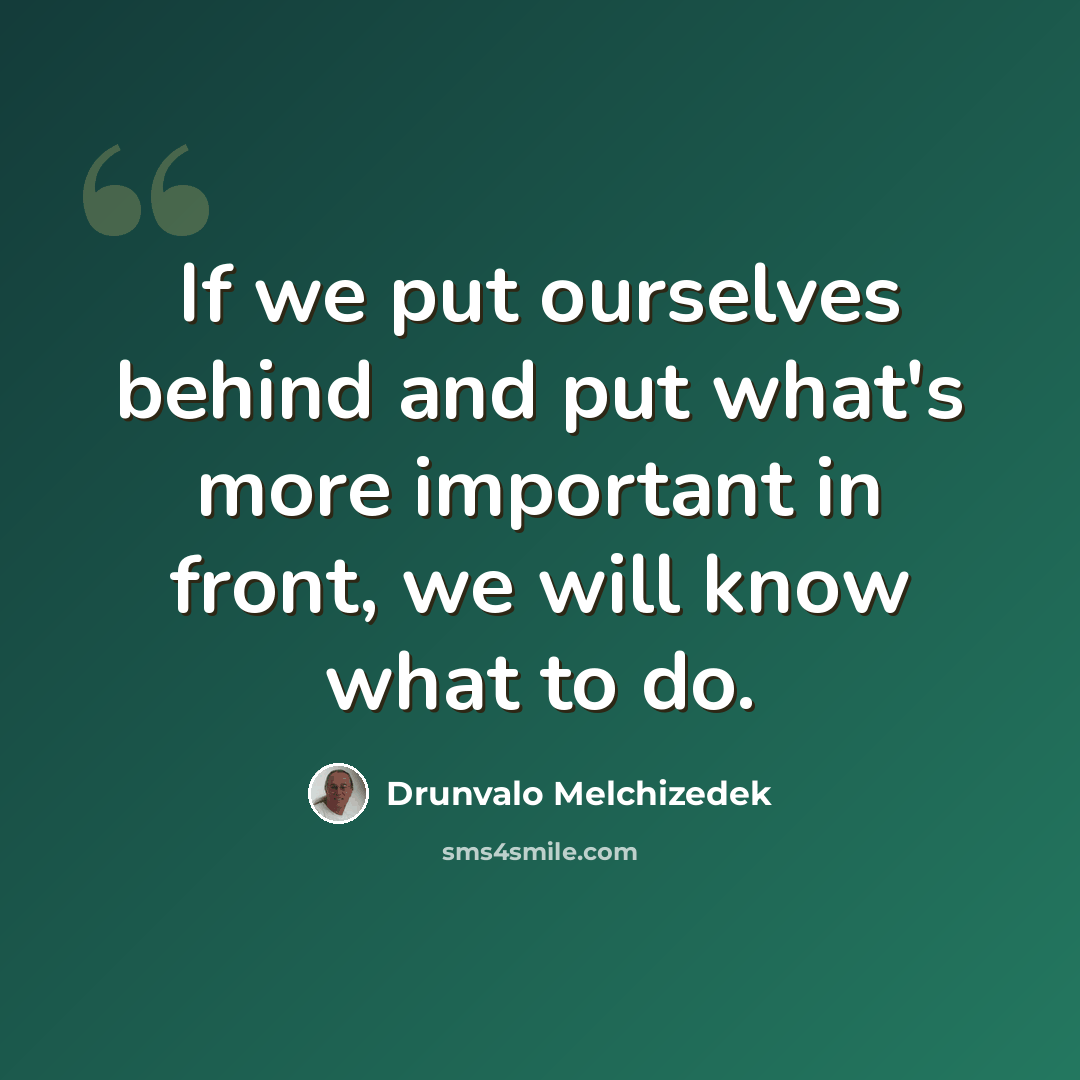 “If we put ourselves behind and put what's more important in front, we will know what to do.” quote by Drunvalo Melchizedek