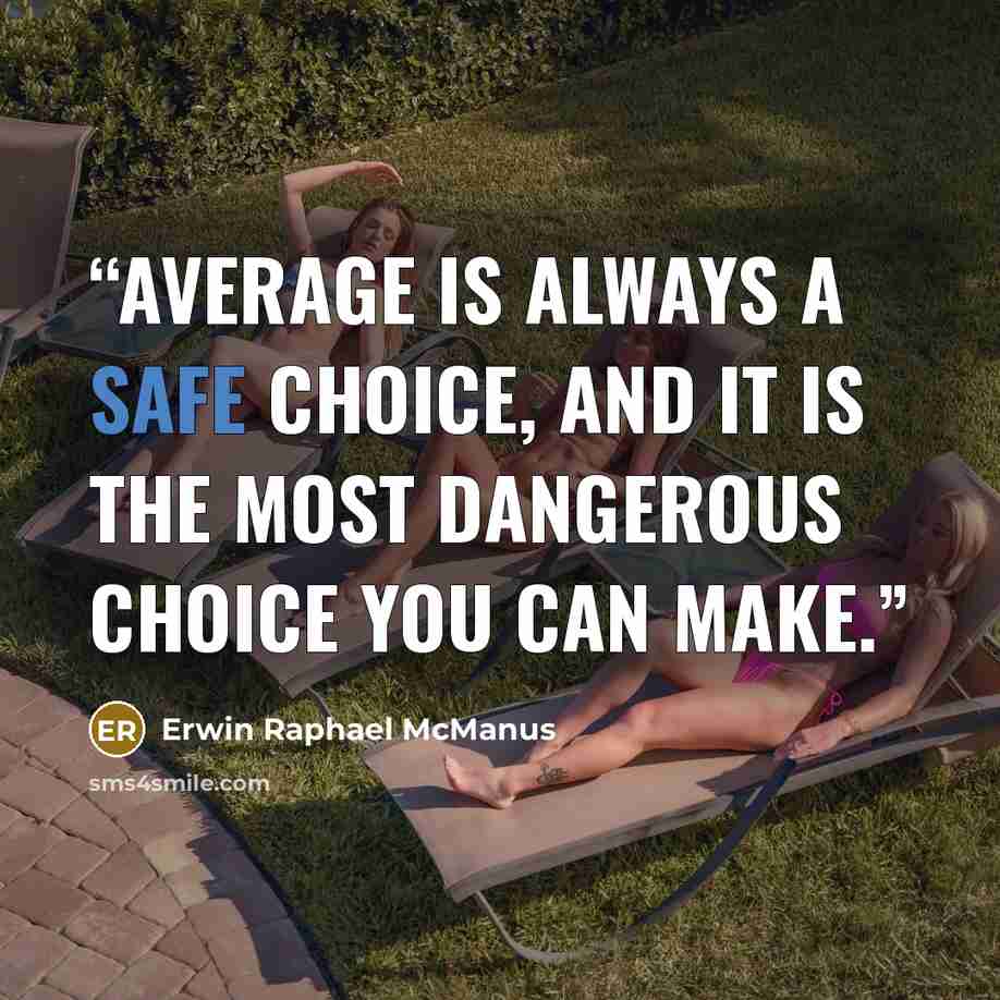 “Average is always a safe choice, and it is the most dangerous choice you can make.” quote by Erwin Raphael McManus