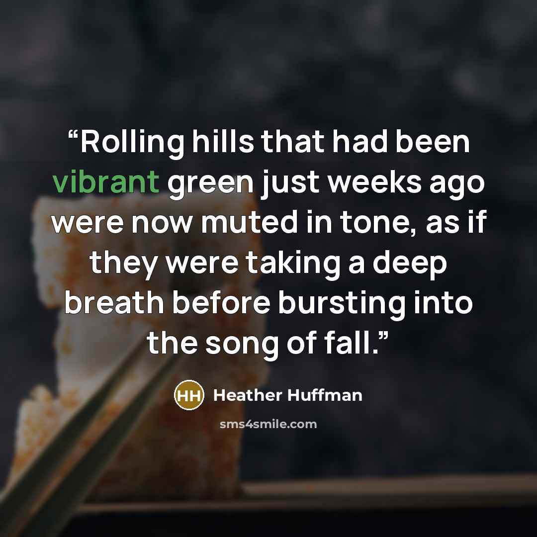 “Rolling hills that had been vibrant green just weeks ago were now muted in tone, as if they were taking a deep breath before bursting into the song of fall.” quote by Heather Huffman
