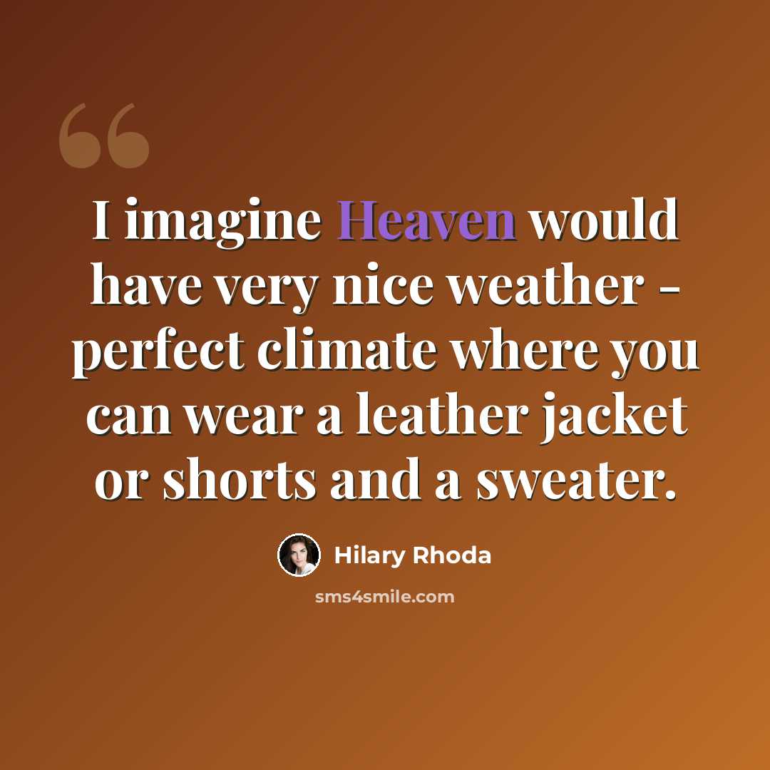 “I imagine Heaven would have very nice weather - perfect climate where you can wear a leather jacket or shorts and a sweater.” quote by Hilary Rhoda