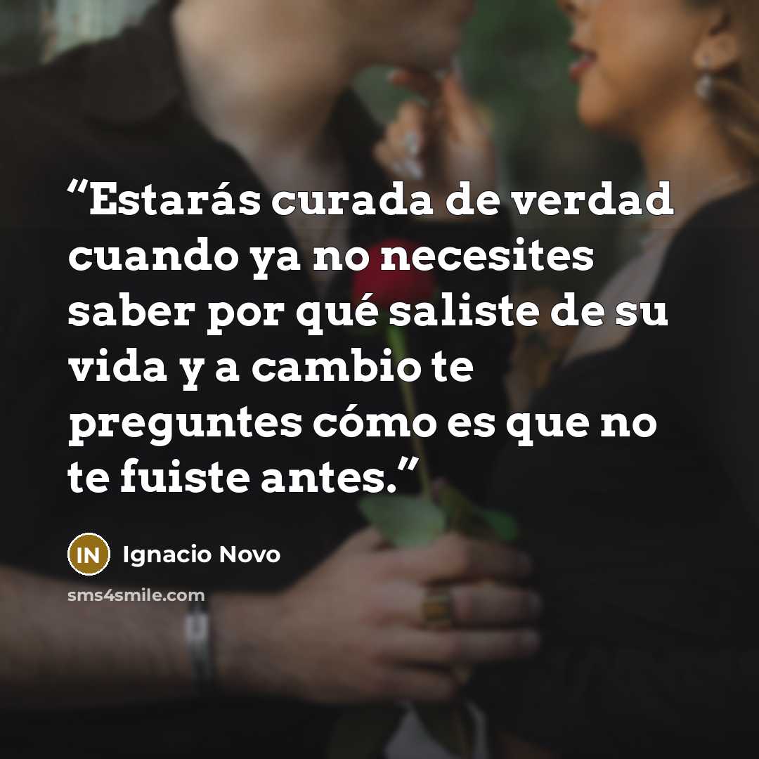 “Estarás curada de verdad cuando ya no necesites saber por qué saliste de su vida y a cambio te preguntes cómo es que no te fuiste antes.” quote by Ignacio Novo