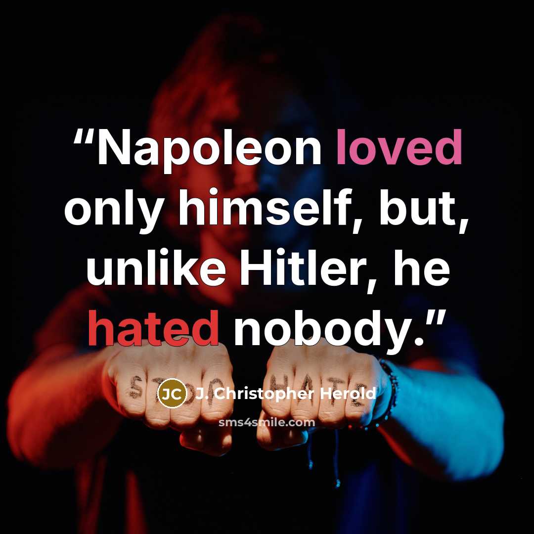 “Napoleon loved only himself, but, unlike Hitler, he hated nobody.” quote by J. Christopher Herold
