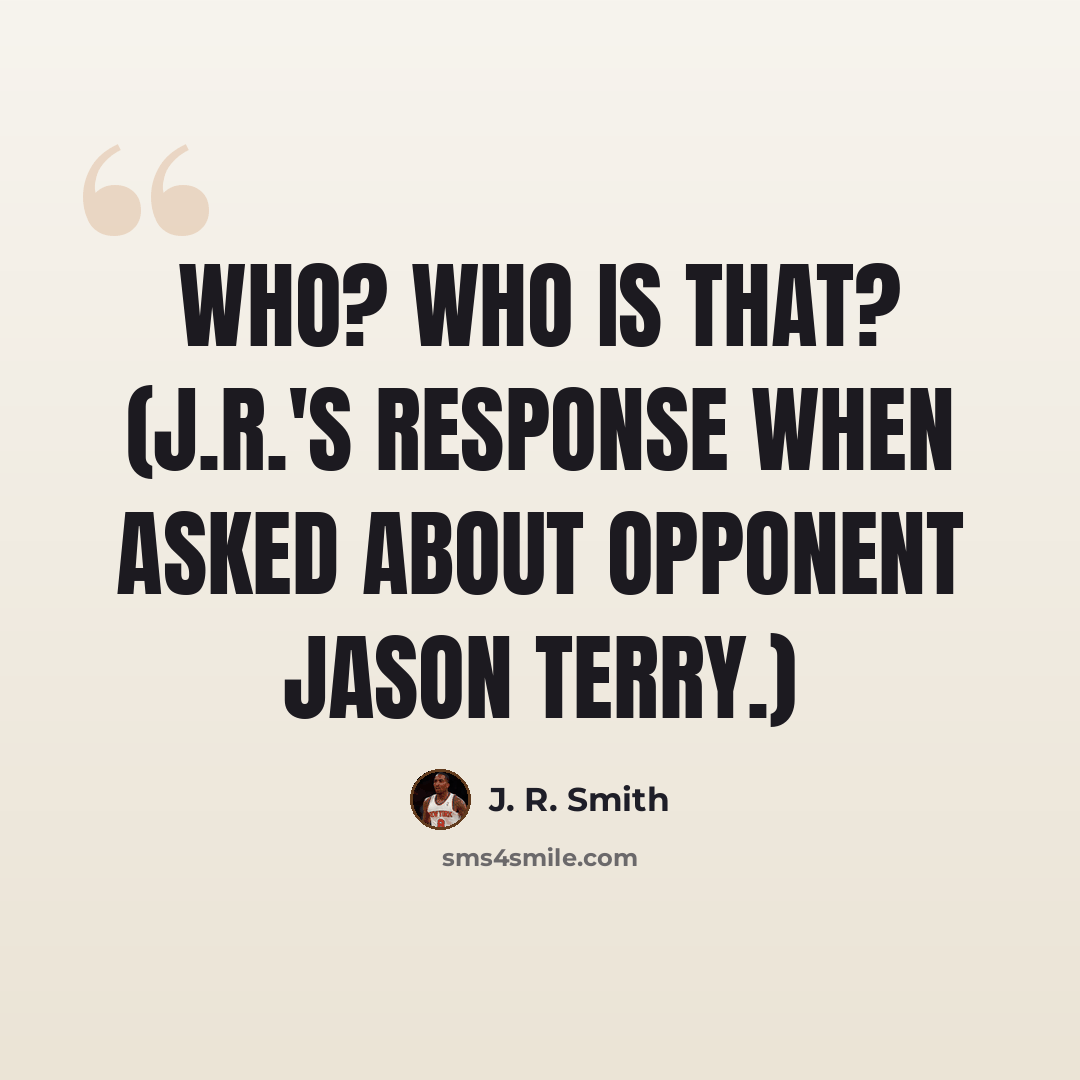 “Who? Who is that? (J.R.'s response when asked about opponent Jason Terry.)” quote by J. R. Smith