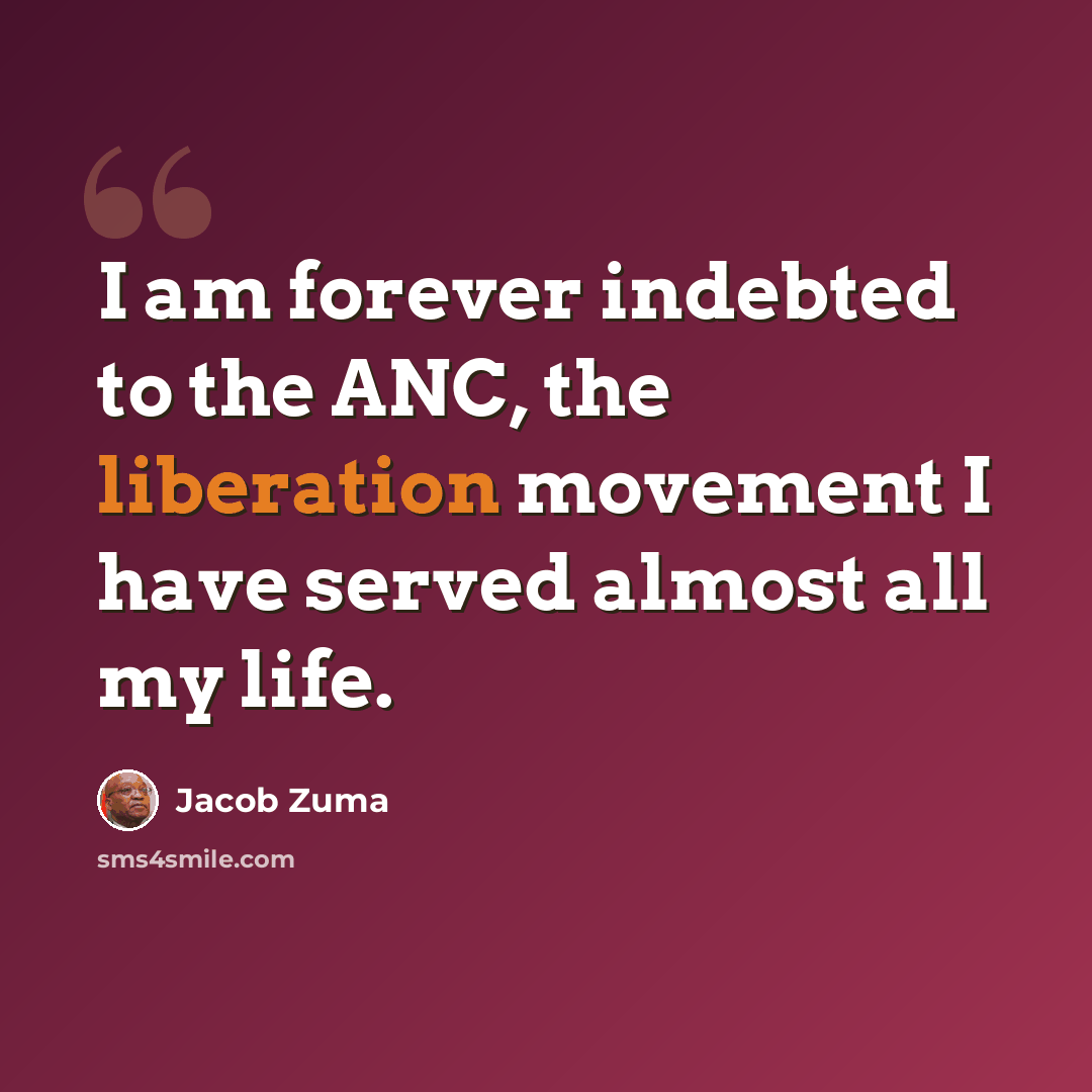 “I am forever indebted to the ANC, the liberation movement I have served almost all my life.” quote by Jacob Zuma