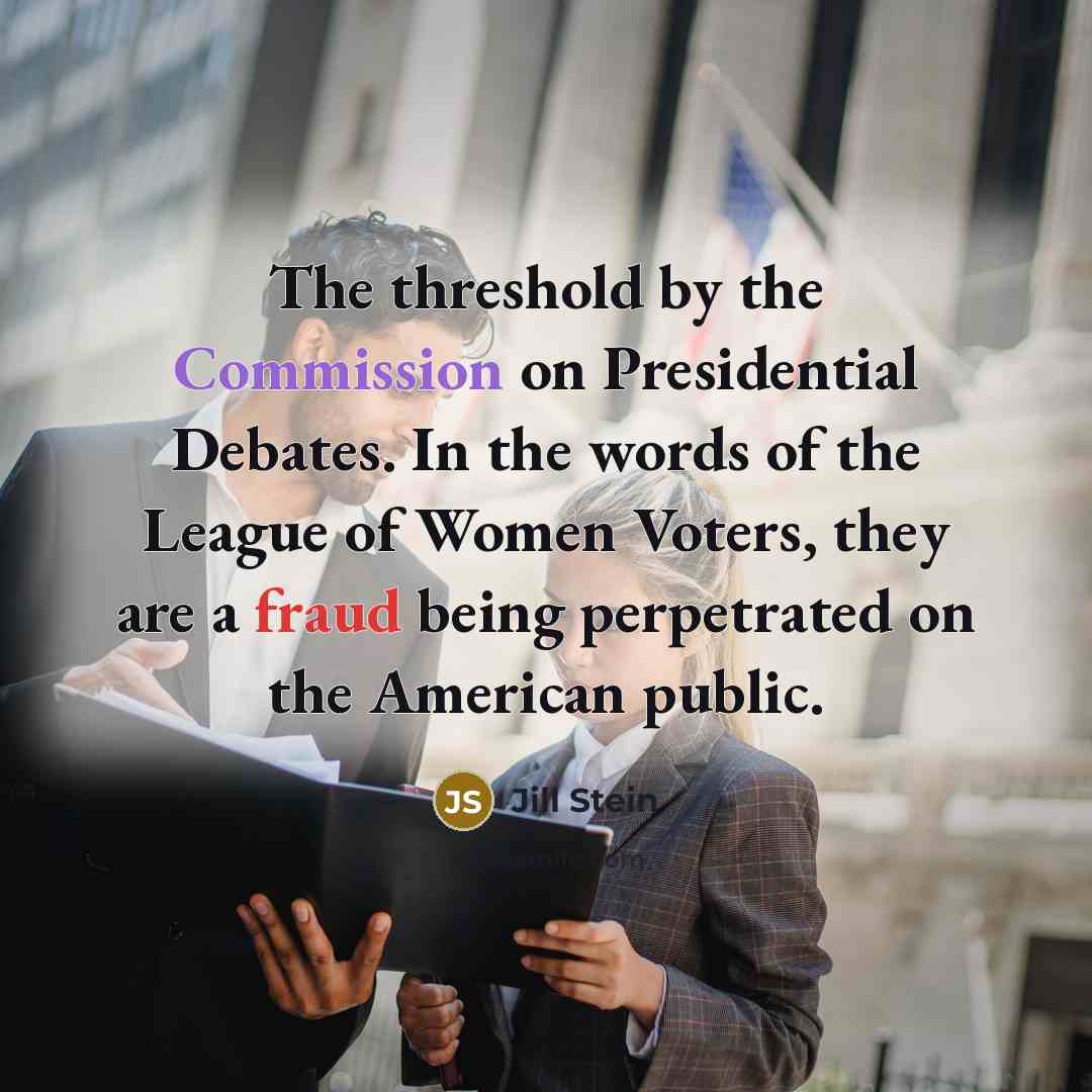 “The threshold by the Commission on Presidential Debates. In the words of the League of Women Voters, they are a fraud being perpetrated on the American public.” quote by Jill Stein
