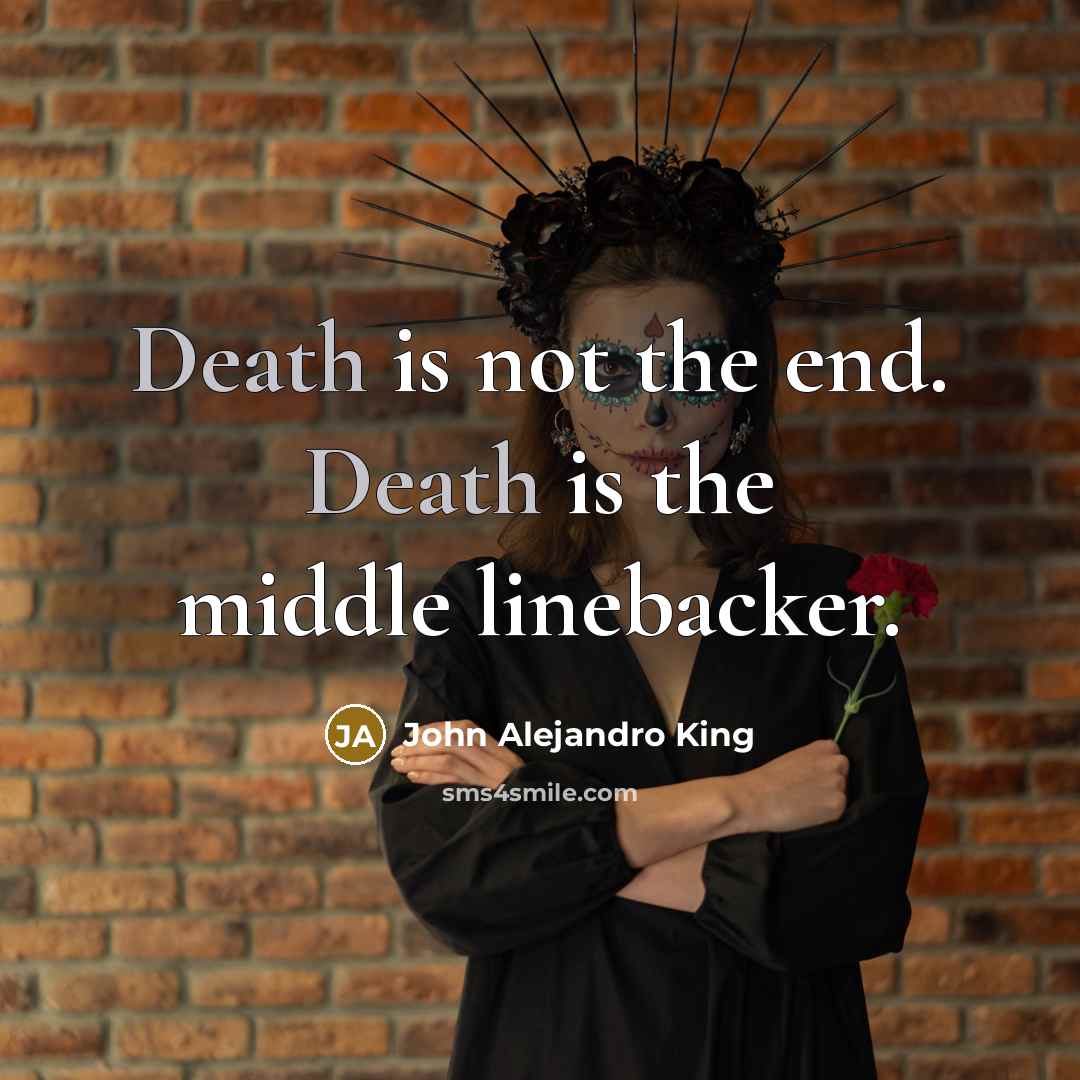 “Death is not the end. Death is the middle linebacker.” quote by John Alejandro King
