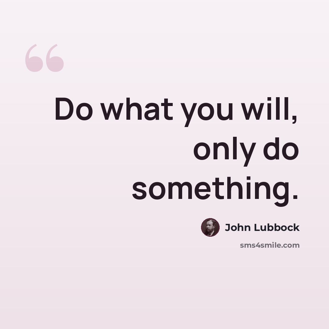 “Do what you will, only do something.” quote by John Lubbock