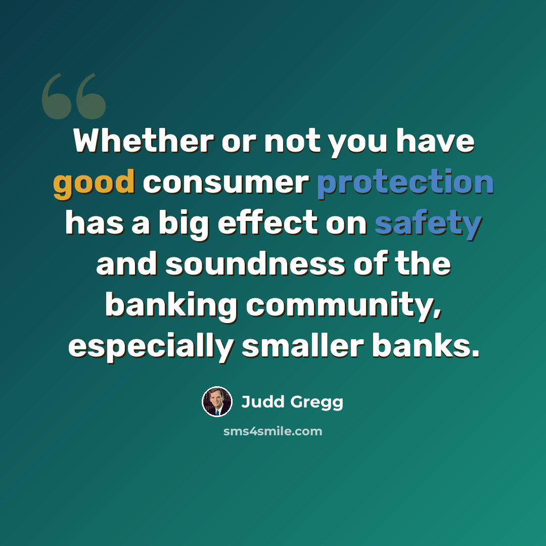 “Whether or not you have good consumer protection has a big effect on safety and soundness of the banking community, especially smaller banks.” quote by Judd Gregg