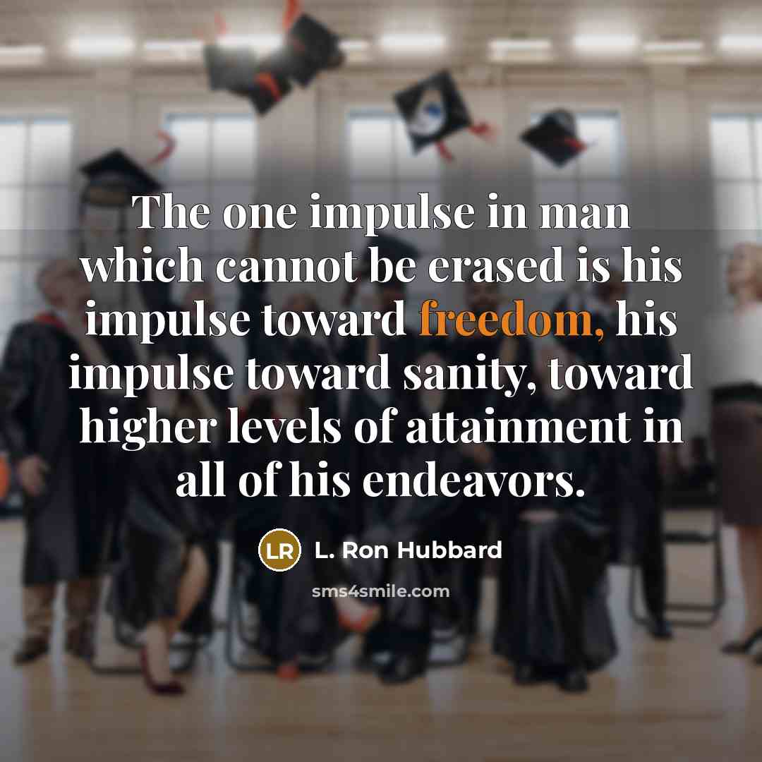 “The one impulse in man which cannot be erased is his impulse toward freedom, his impulse toward sanity, toward higher levels of attainment in all of his endeavors.” quote by L. Ron Hubbard