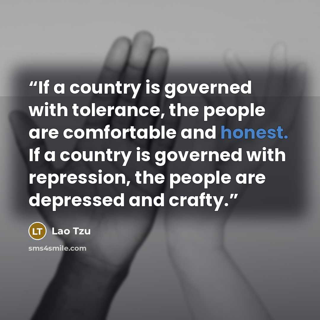 “If a country is governed with tolerance, the people are comfortable and honest. If a country is governed with repression, the people are depressed and crafty.” quote by Lao Tzu