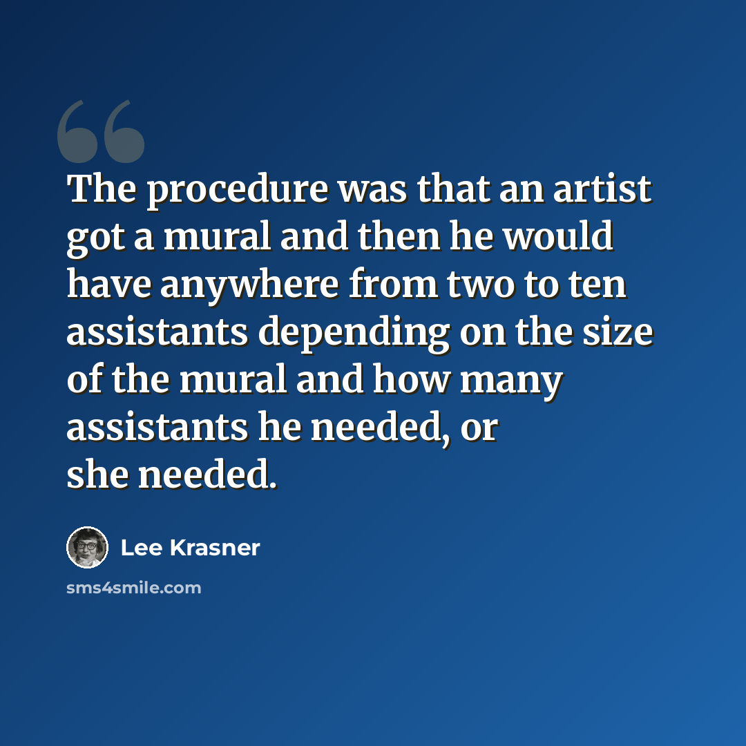“The procedure was that an artist got a mural and then he would have anywhere from two to ten assistants depending on the size of the mural and how many assistants he needed, or she needed.” quote by Lee Krasner