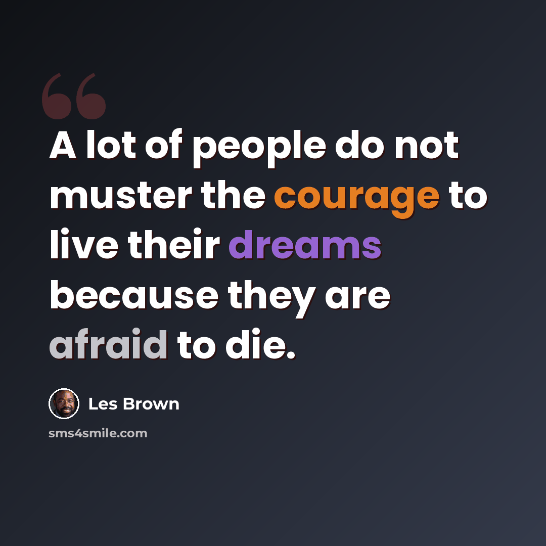 “A lot of people do not muster the courage to live their dreams because they are afraid to die.” quote by Les Brown