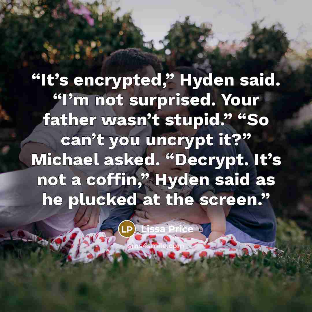 “It’s encrypted,” Hyden said. “I’m not surprised. Your father wasn’t stupid.” “So can’t you uncrypt it?” Michael asked. “Decrypt. It’s not a coffin,” Hyden said as he plucked at the screen.” quote by Lissa Price