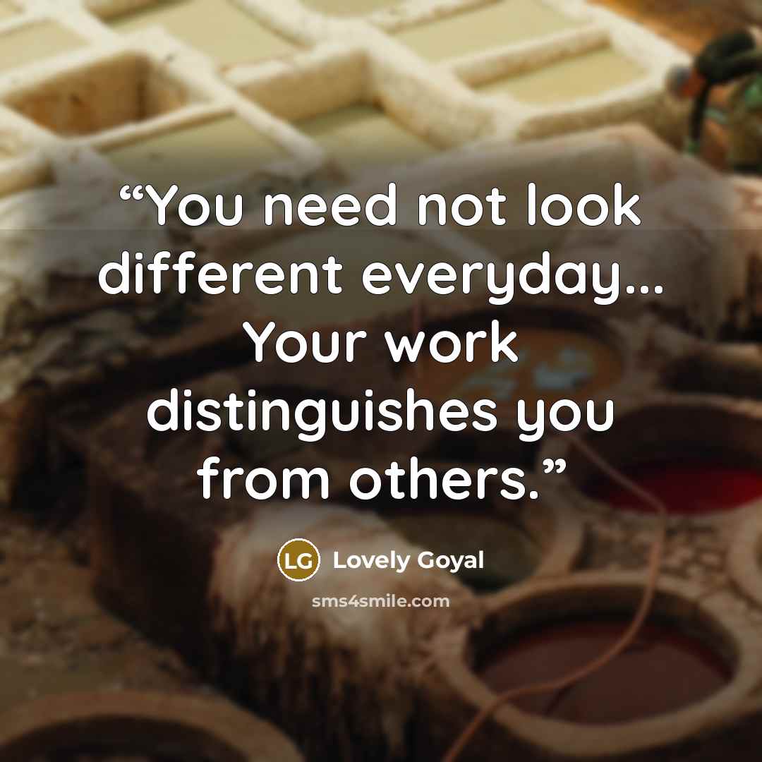 “You need not look different everyday... Your work distinguishes you from others.” quote by Lovely Goyal