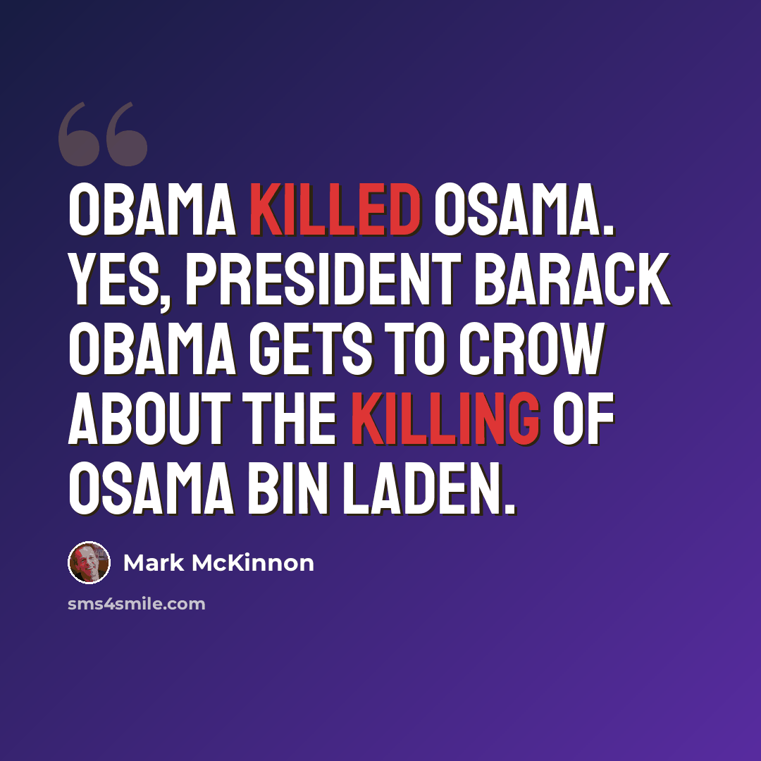 “Obama killed Osama. Yes, President Barack Obama gets to crow about the killing of Osama bin Laden.” quote by Mark McKinnon