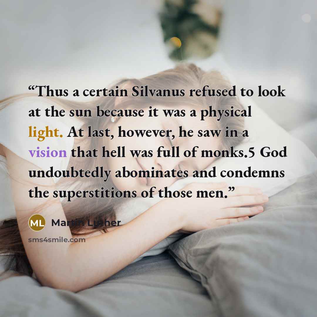 “Thus a certain Silvanus refused to look at the sun because it was a physical light. At last, however, he saw in a vision that hell was full of monks.5 God undoubtedly abominates and condemns the superstitions of those men.” quote by Martin Luther