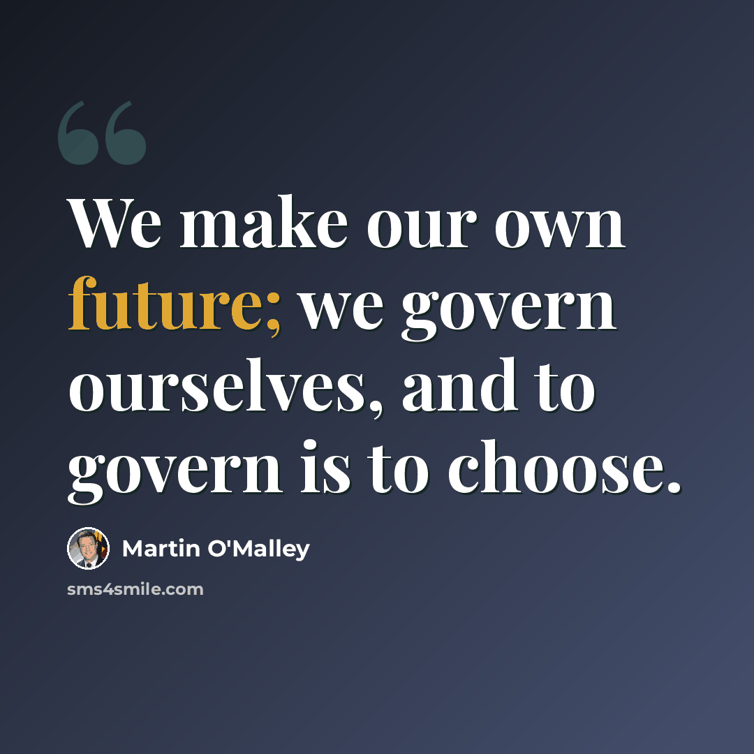 “We make our own future; we govern ourselves, and to govern is to choose.” quote by Martin O'Malley