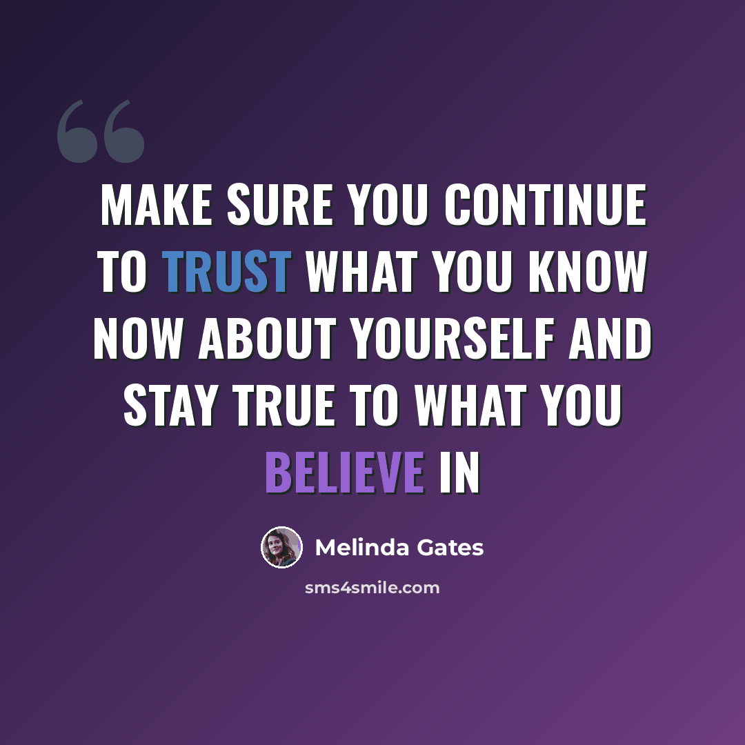 “Make sure you continue to trust what you know now about yourself and stay true to what you believe in” quote by Melinda Gates