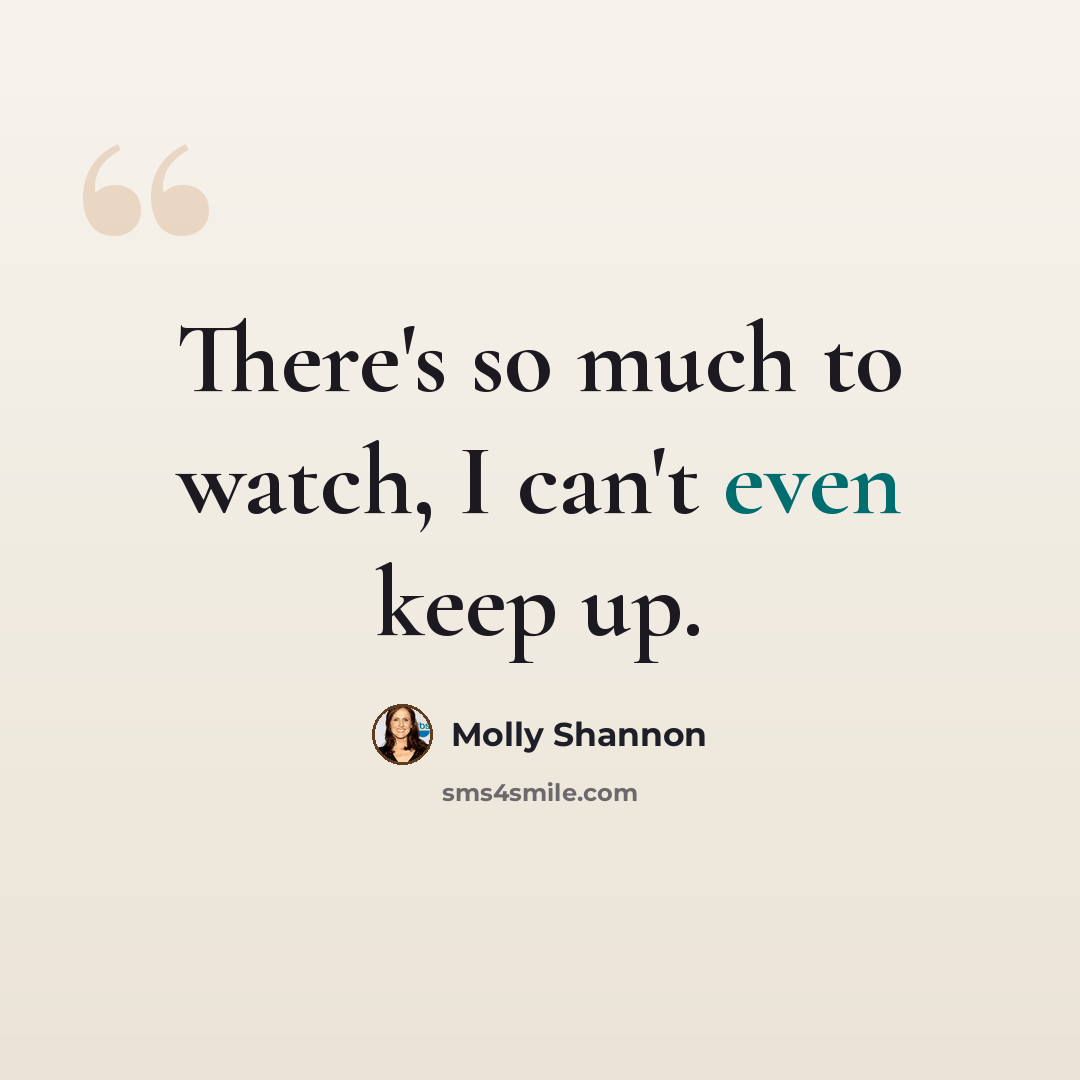 “There's so much to watch, I can't even keep up.” quote by Molly Shannon
