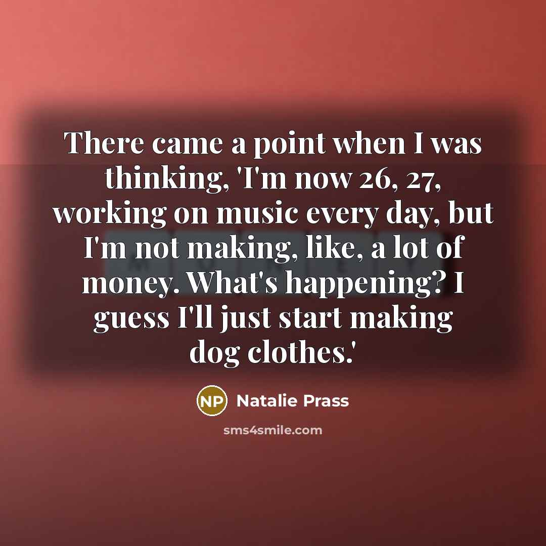 “There came a point when I was thinking, 'I'm now 26, 27, working on music every day, but I'm not making, like, a lot of money. What's happening? I guess I'll just start making dog clothes.'” quote by Natalie Prass