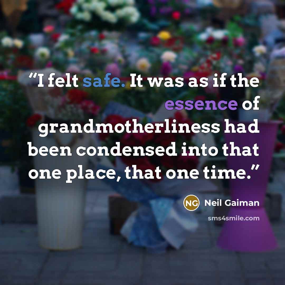 “I felt safe. It was as if the essence of grandmotherliness had been condensed into that one place, that one time.” quote by Neil Gaiman
